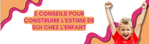 5 conseils pour construire l’estime de soi chez l’enfant