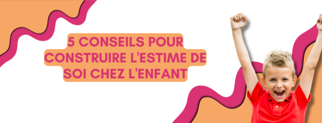 5 conseils pour construire l’estime de soi chez l’enfant