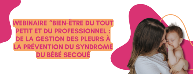 Webinaire “Bien-être du tout petit et du professionnel : de la gestion des pleurs à la prévention du syndrome du bébé secoué.