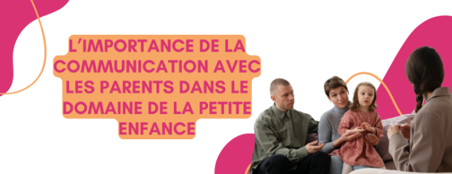 L’importance de la communication avec les parents dans le domaine de la petite enfance