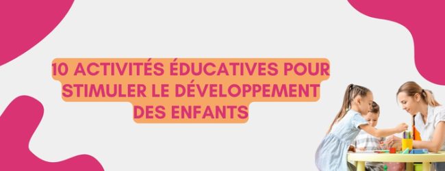 10 activités éducatives pour stimuler le développement des enfants