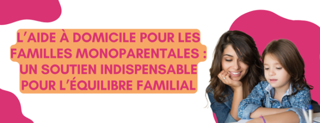 L’aide à domicile pour les familles monoparentales : un soutien indispensable pour l’équilibre familial