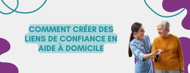 Comment créer des liens de confiance en Aide à Domicile