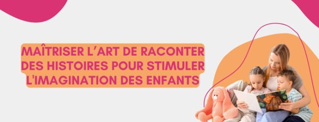 Maîtriser l’Art de Raconter des Histoires pour Stimuler l’Imagination des Enfants